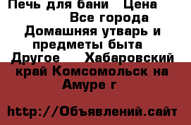 Печь для бани › Цена ­ 15 000 - Все города Домашняя утварь и предметы быта » Другое   . Хабаровский край,Комсомольск-на-Амуре г.